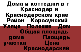 Дома и коттеджи в г. Краснодар и Краснодарском крае › Район ­ Карасунский › Улица ­ Полевая › Дом ­ 50 › Общая площадь дома ­ 100 › Площадь участка ­ 500 › Цена ­ 2 200 000 - Краснодарский край, Краснодар г. Недвижимость » Дома, коттеджи, дачи продажа   . Краснодарский край,Краснодар г.